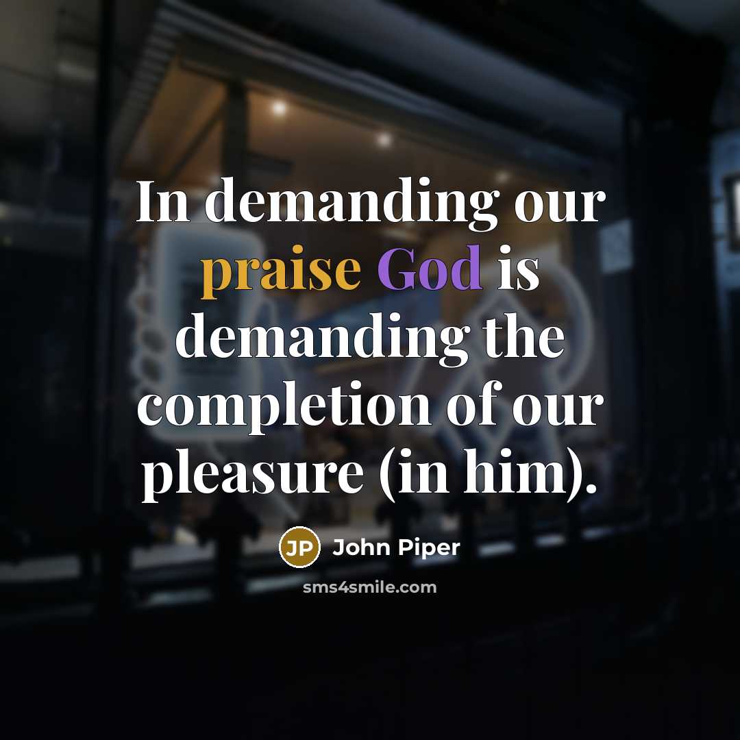“In demanding our praise God is demanding the completion of…” quote by John Piper
