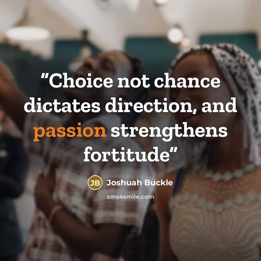 “Choice not chance dictates direction, and passion strengthens fortitude” quote by Joshuah Buckle