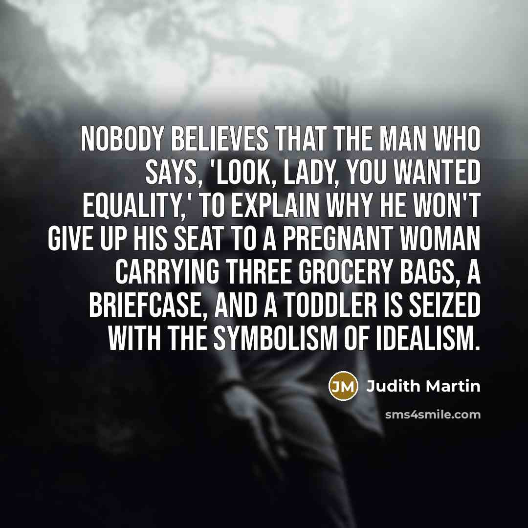 “Nobody believes that the man who says, 'Look, lady, you…” quote by Judith Martin