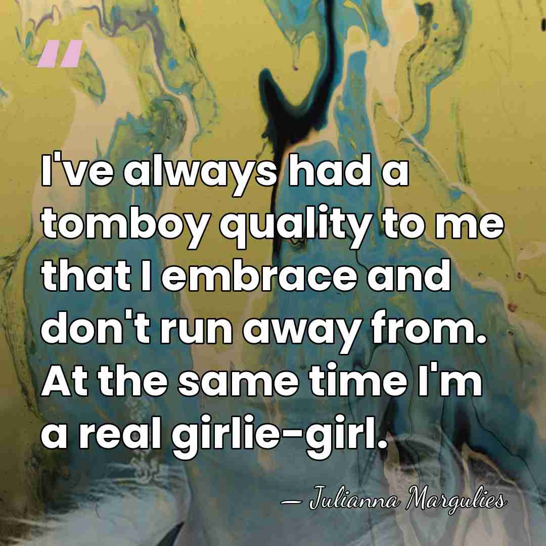 I've always had a tomboy quality to me that I embrace and&hellip; - Julianna Margulies