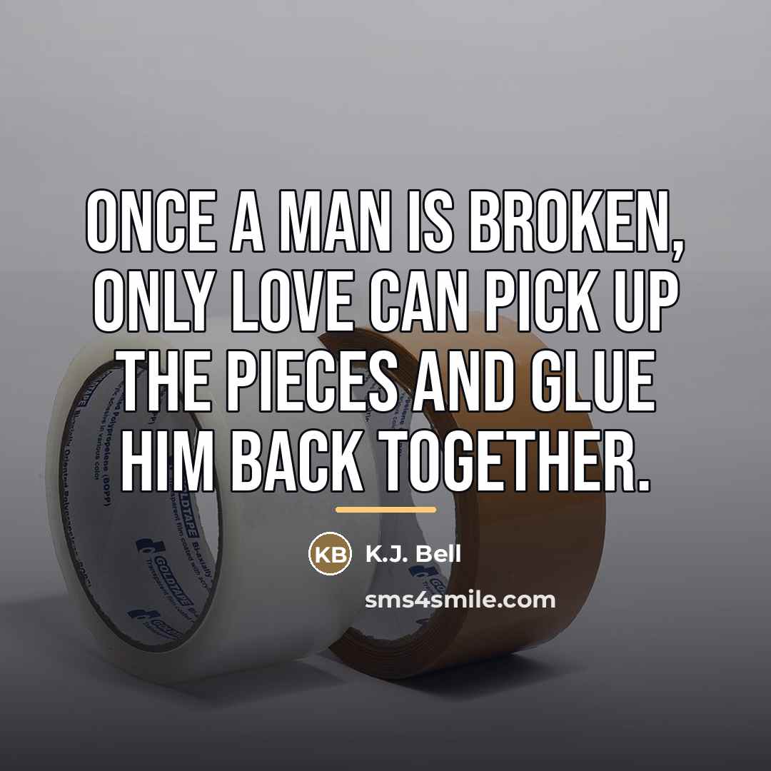 “Once a man is broken, only love can pick up…” quote by K.J. Bell