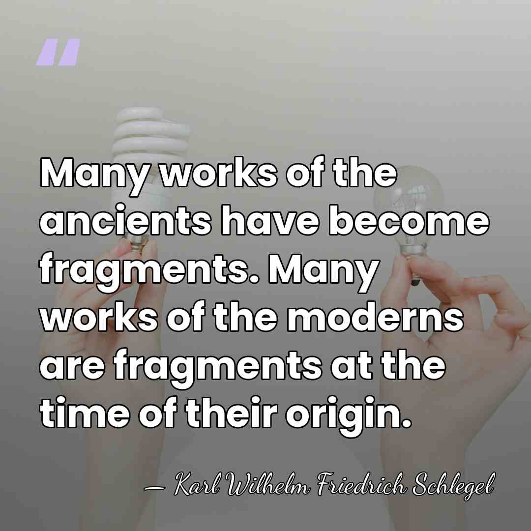 Many works of the ancients have become fragments. Many works of the&hellip; - Karl Wilhelm Friedrich Schlegel