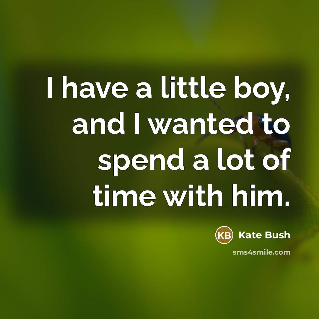 “I have a little boy, and I wanted to spend…” quote by Kate Bush