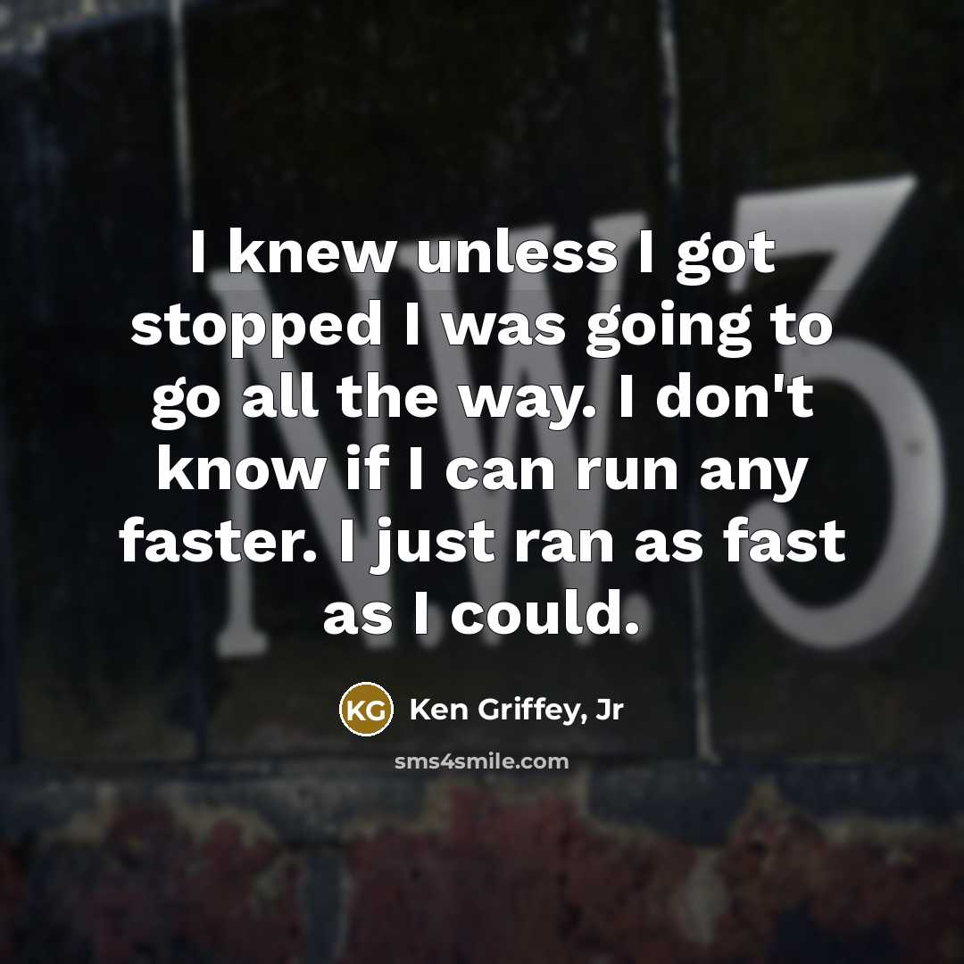 “I knew unless I got stopped I was going to…” quote by Ken Griffey, Jr