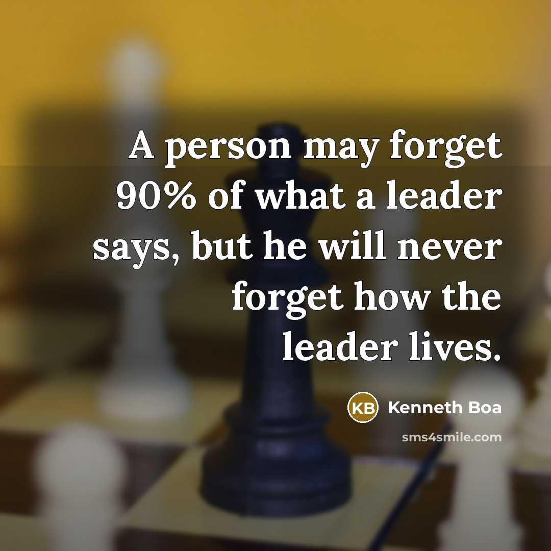 “A person may forget 90% of what a leader says,…” quote by Kenneth Boa