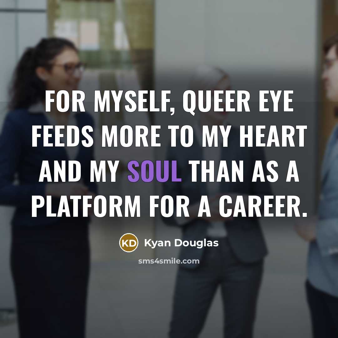 “For myself, Queer Eye feeds more to my heart and…” quote by Kyan Douglas