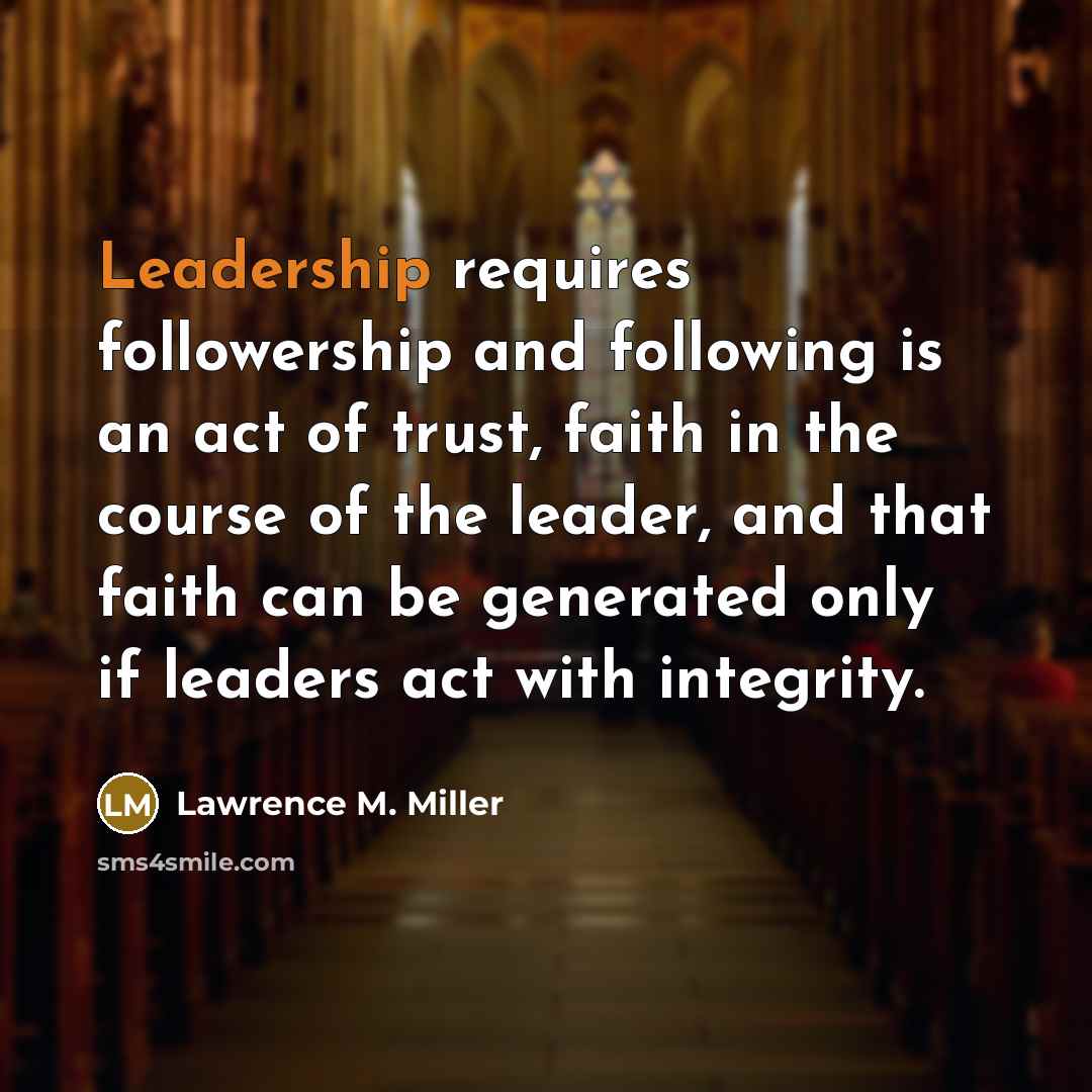 “Leadership requires followership and following is an act of trust,…” quote by Lawrence M. Miller