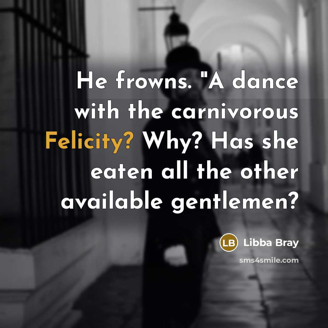 “He frowns. "A dance with the carnivorous Felicity? Why? Has…” quote by Libba Bray