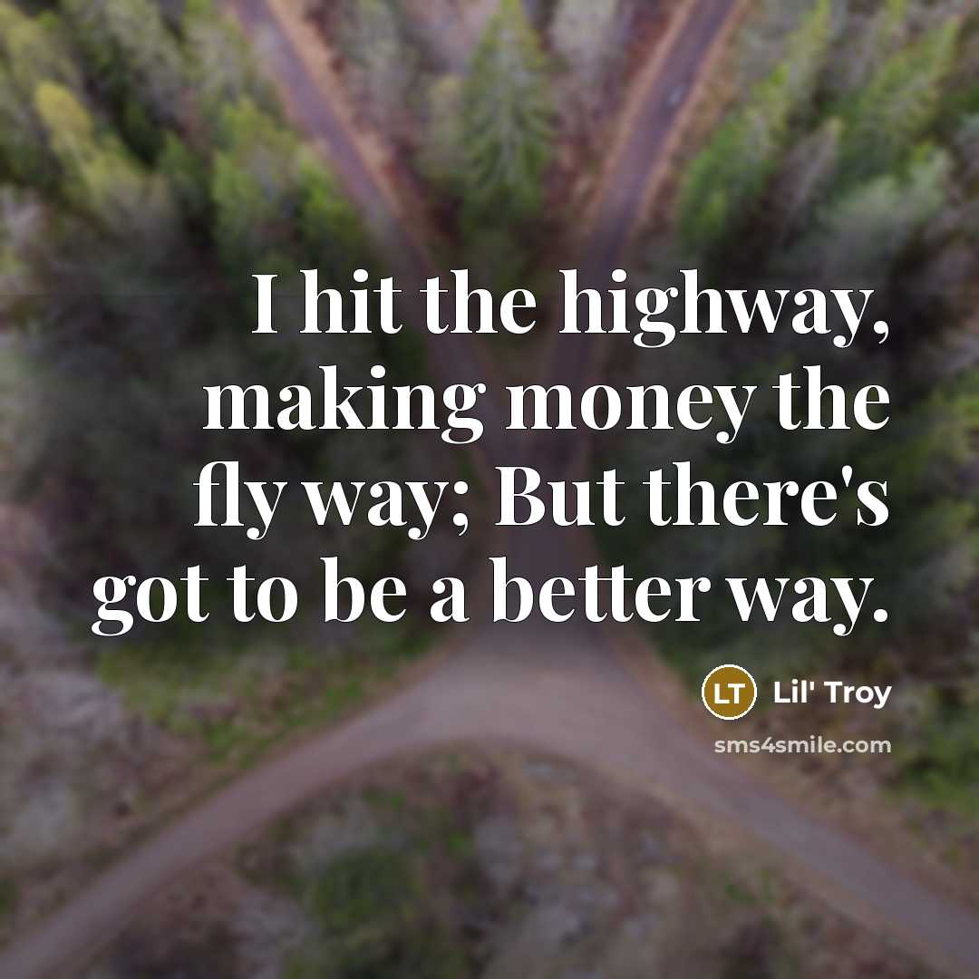 “I hit the highway, making money the fly way; But there's got to be a better way.” quote by Lil' Troy