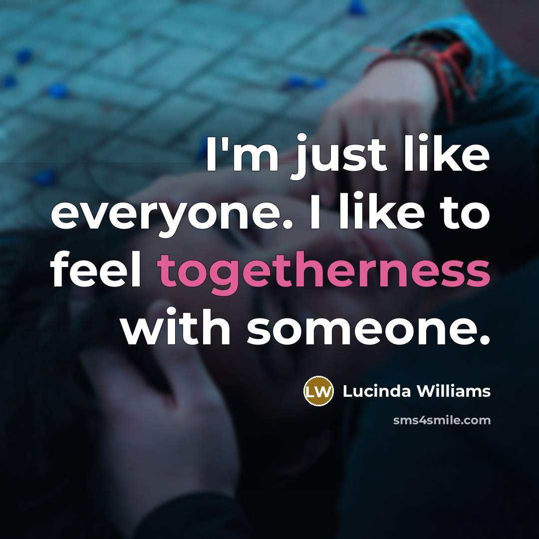 “I'm just like everyone. I like to feel togetherness with…” quote by Lucinda Williams