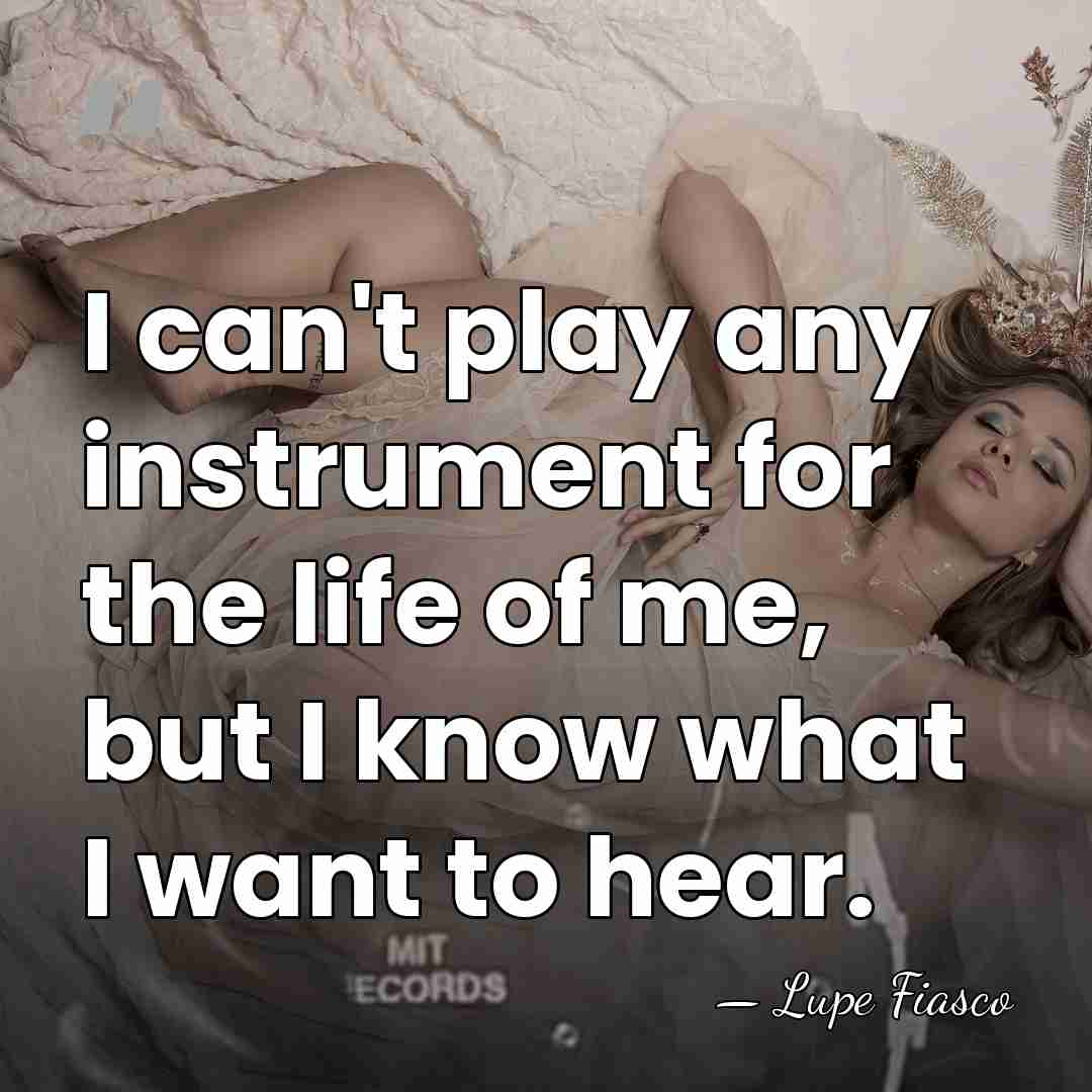 I can't play any instrument for the life of me, but I&hellip; - Lupe Fiasco