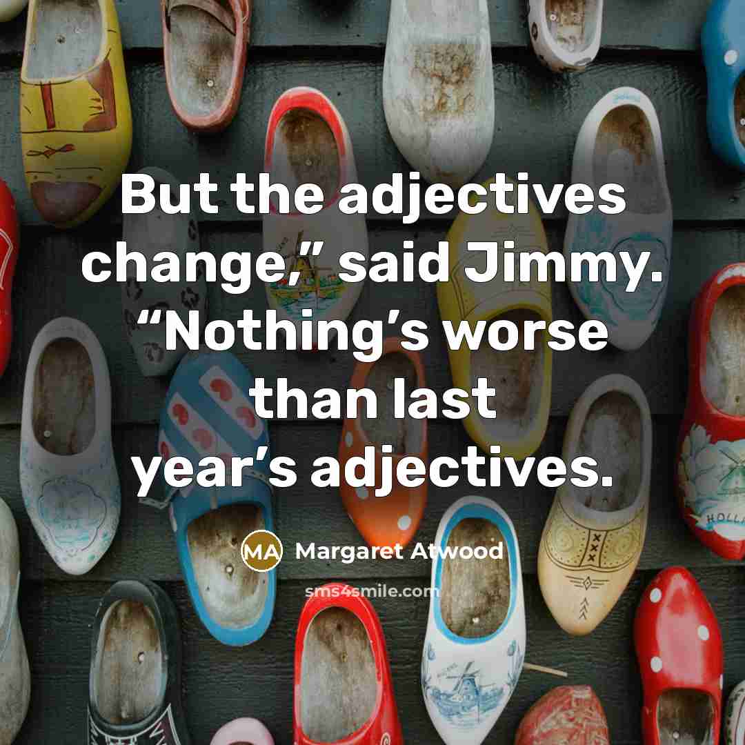 “But the adjectives change,” said Jimmy. “Nothing’s worse than last…” quote by Margaret Atwood