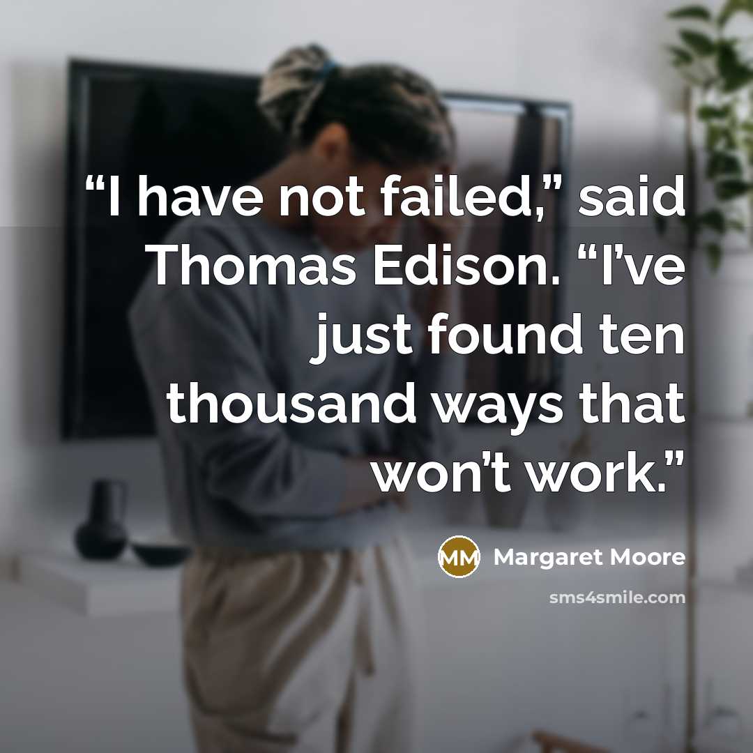 “I have not failed,” said Thomas Edison. “I’ve just found ten thousand ways that won’t work.” quote by Margaret Moore