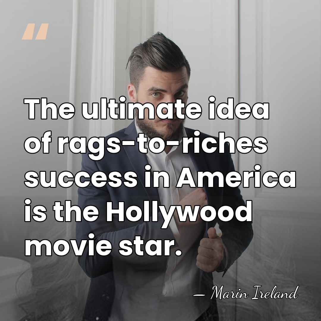 The ultimate idea of rags-to-riches success in America is the Hollywood movie&hellip; - Marin Ireland