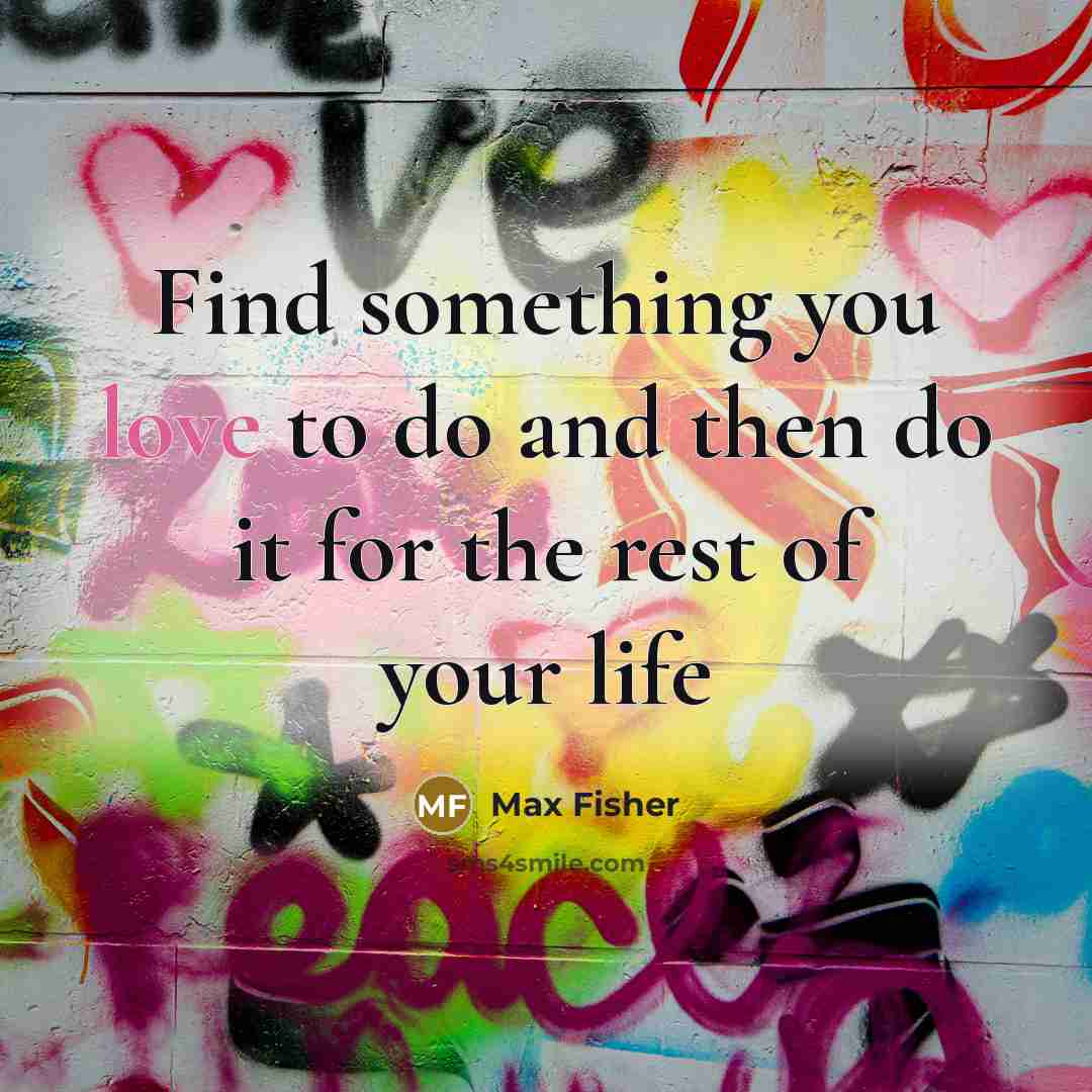 “Find something you love to do and then do it…” quote by Max Fisher