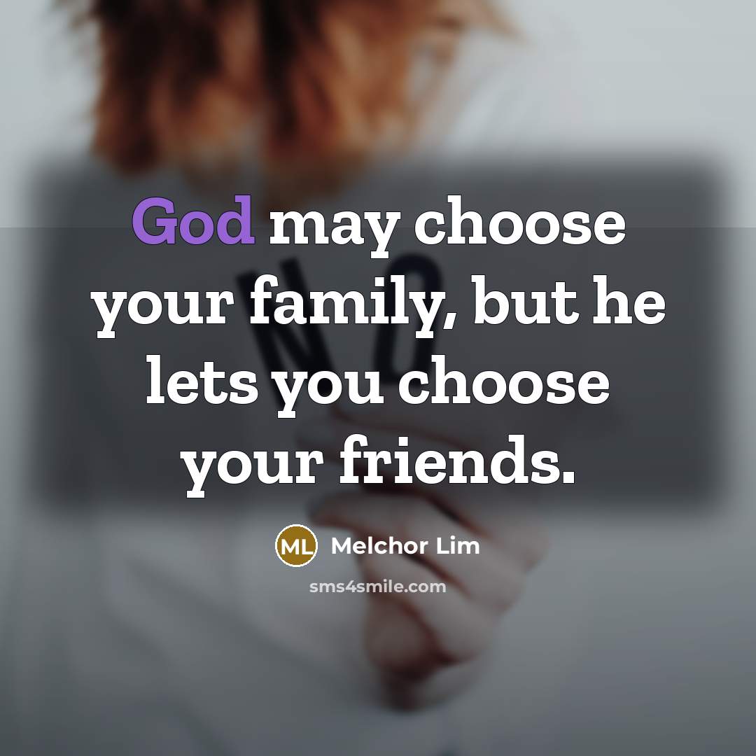 “God may choose your family, but he lets you choose…” quote by Melchor Lim