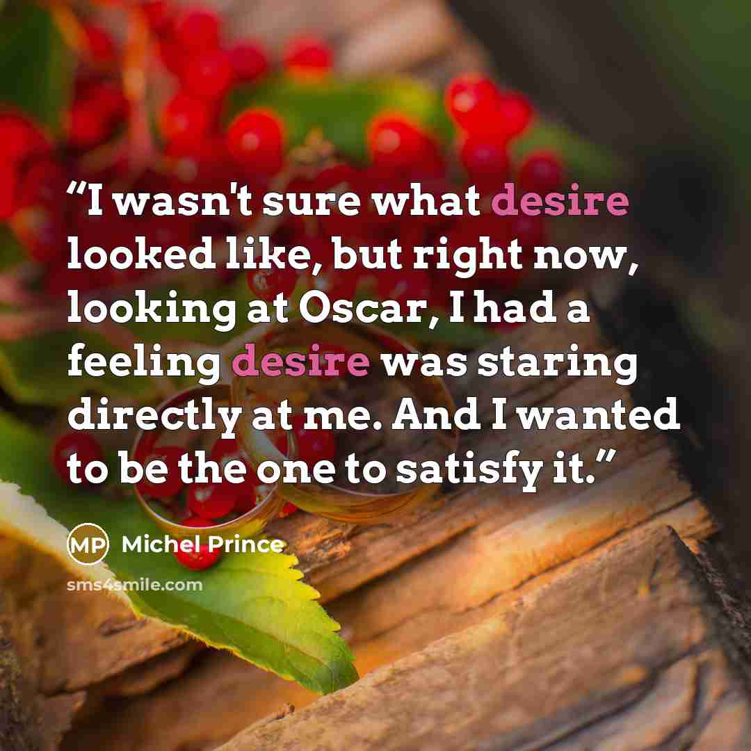 “I wasn't sure what desire looked like, but right now, looking at Oscar, I had a feeling desire was staring directly at me. And I wanted to be the one to satisfy it.” quote by Michel Prince