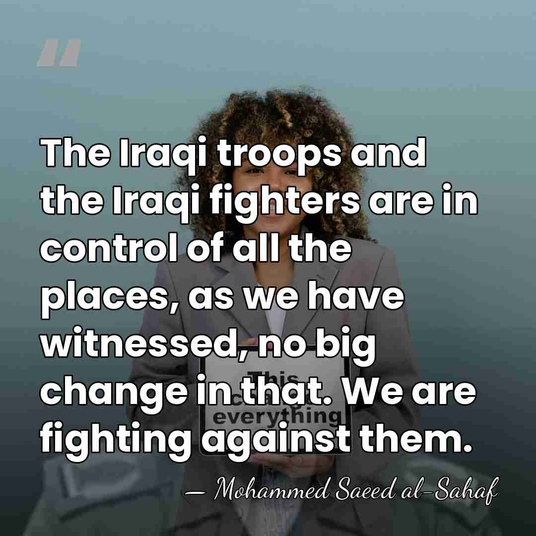 The Iraqi troops and the Iraqi fighters are in control of all&hellip; - Mohammed Saeed al-Sahaf