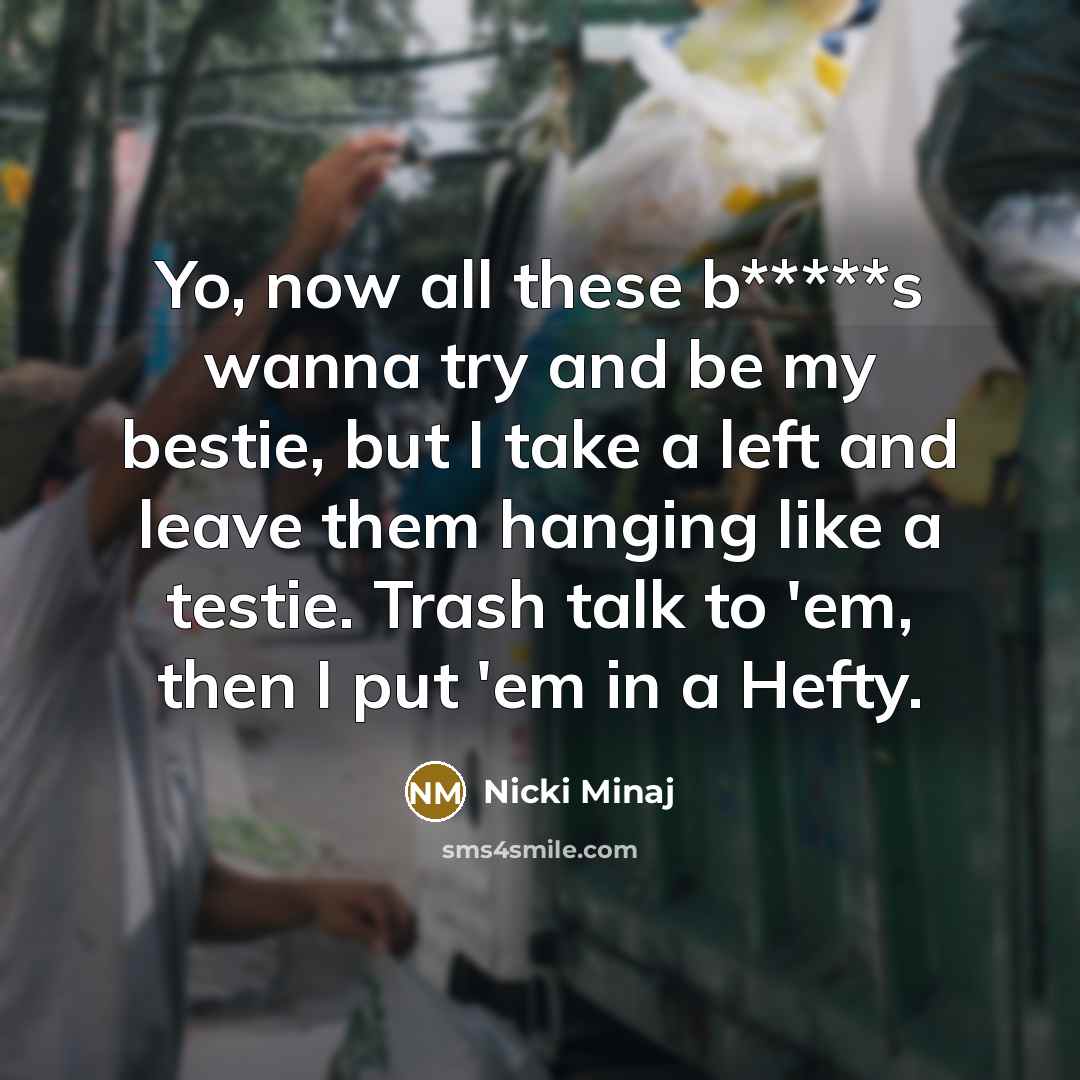 “Yo, now all these b*****s wanna try and be my bestie, but I take a left and leave them hanging like a testie. Trash talk to 'em, then I put 'em in a Hefty.” quote by Nicki Minaj