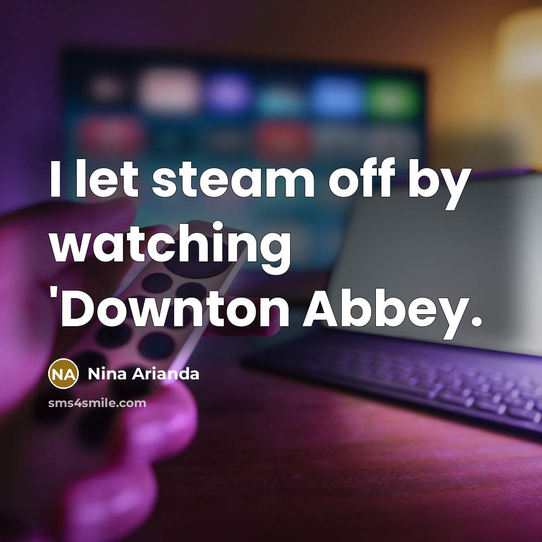 “I let steam off by watching 'Downton Abbey.…” quote by Nina Arianda