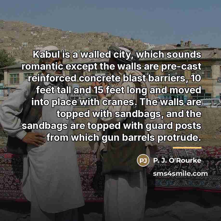 “Kabul is a walled city, which sounds romantic except the…” quote by P. J. O'Rourke
