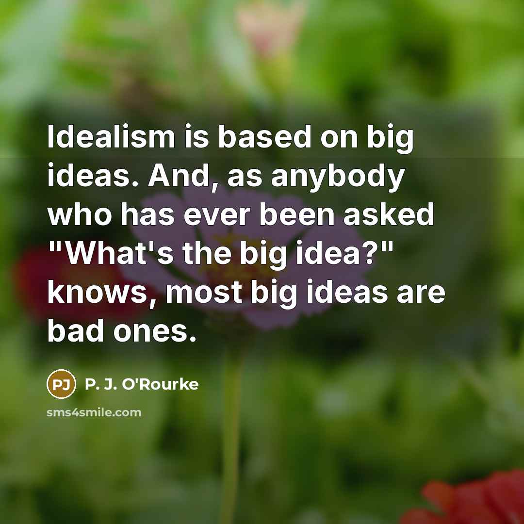 “Idealism is based on big ideas. And, as anybody who…” quote by P. J. O'Rourke