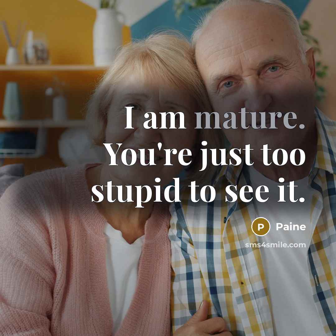 “I am mature. You're just too stupid to see it.…” quote by Paine