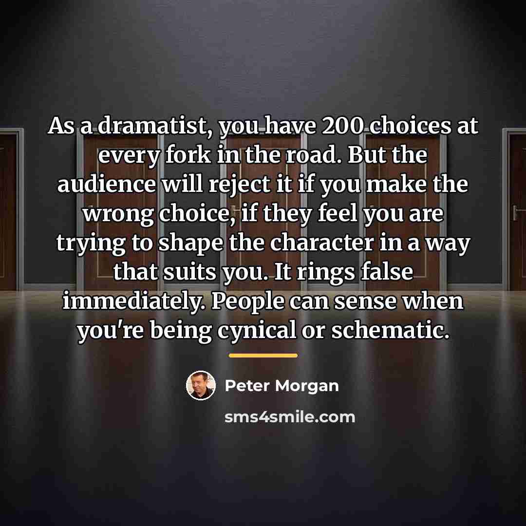 “As a dramatist, you have 200 choices at every fork…” quote by Peter Morgan