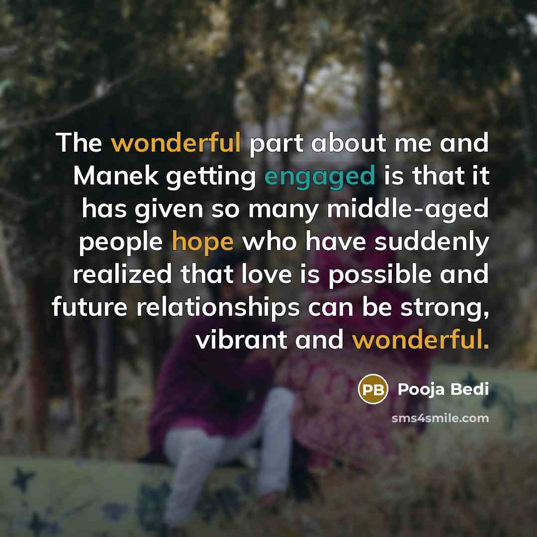 “The wonderful part about me and Manek getting engaged is that it has given so many middle-aged people hope who have suddenly realized that love is possible and future relationships can be strong, vibrant and wonderful.” quote by Pooja Bedi