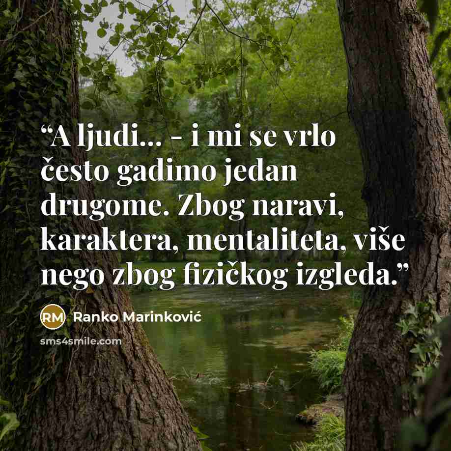 “A ljudi... - i mi se vrlo često gadimo jedan drugome. Zbog naravi, karaktera, mentaliteta, više nego zbog fizičkog izgleda.” quote by Ranko Marinković