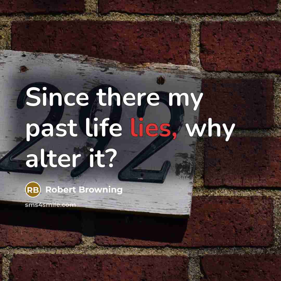 “Since there my past life lies, why alter it?…” quote by Robert Browning