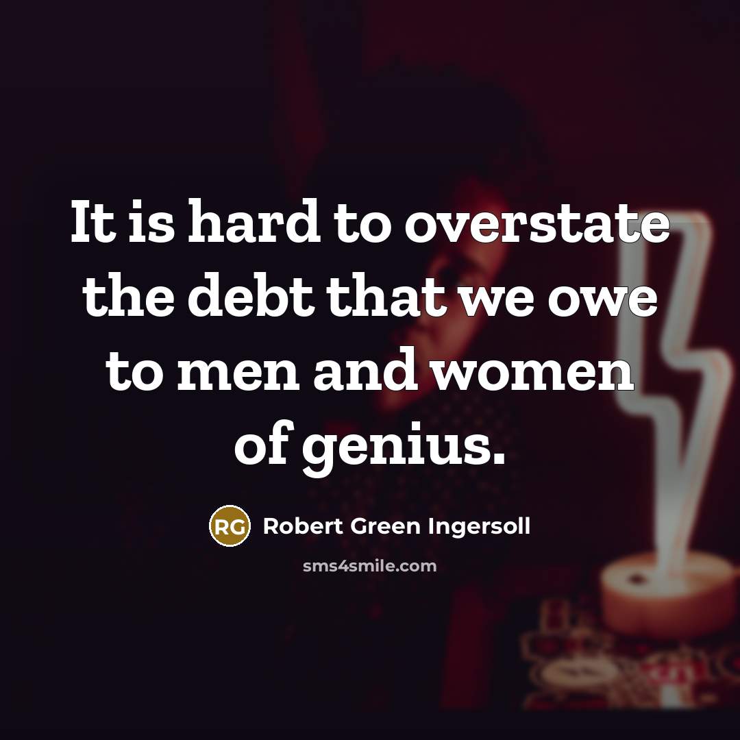 “It is hard to overstate the debt that we owe…” quote by Robert Green Ingersoll