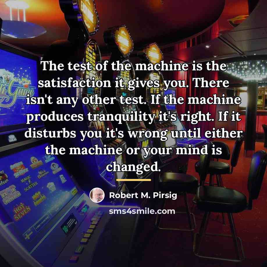 “The test of the machine is the satisfaction it gives…” quote by Robert M. Pirsig