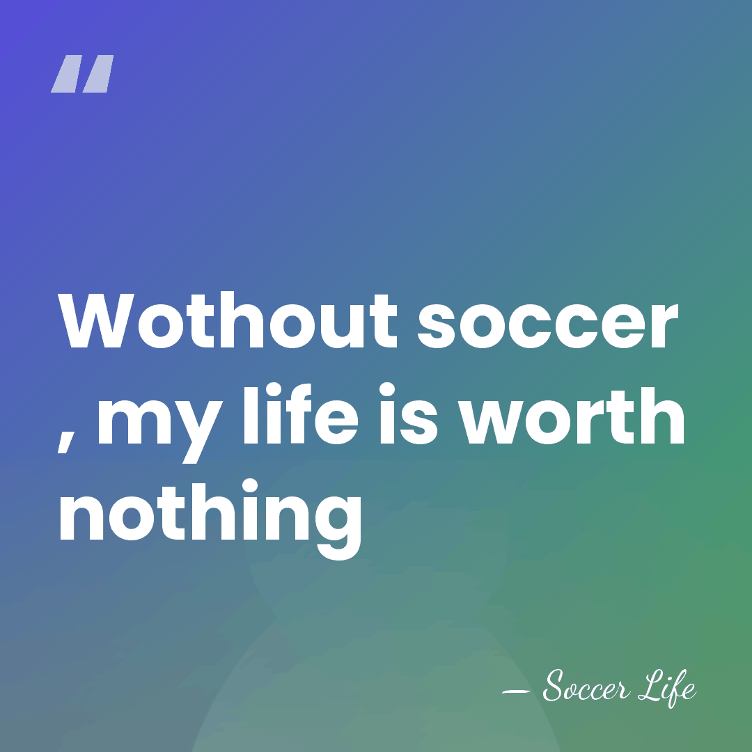 Wothout soccer , my life is worth nothing - Soccer Life