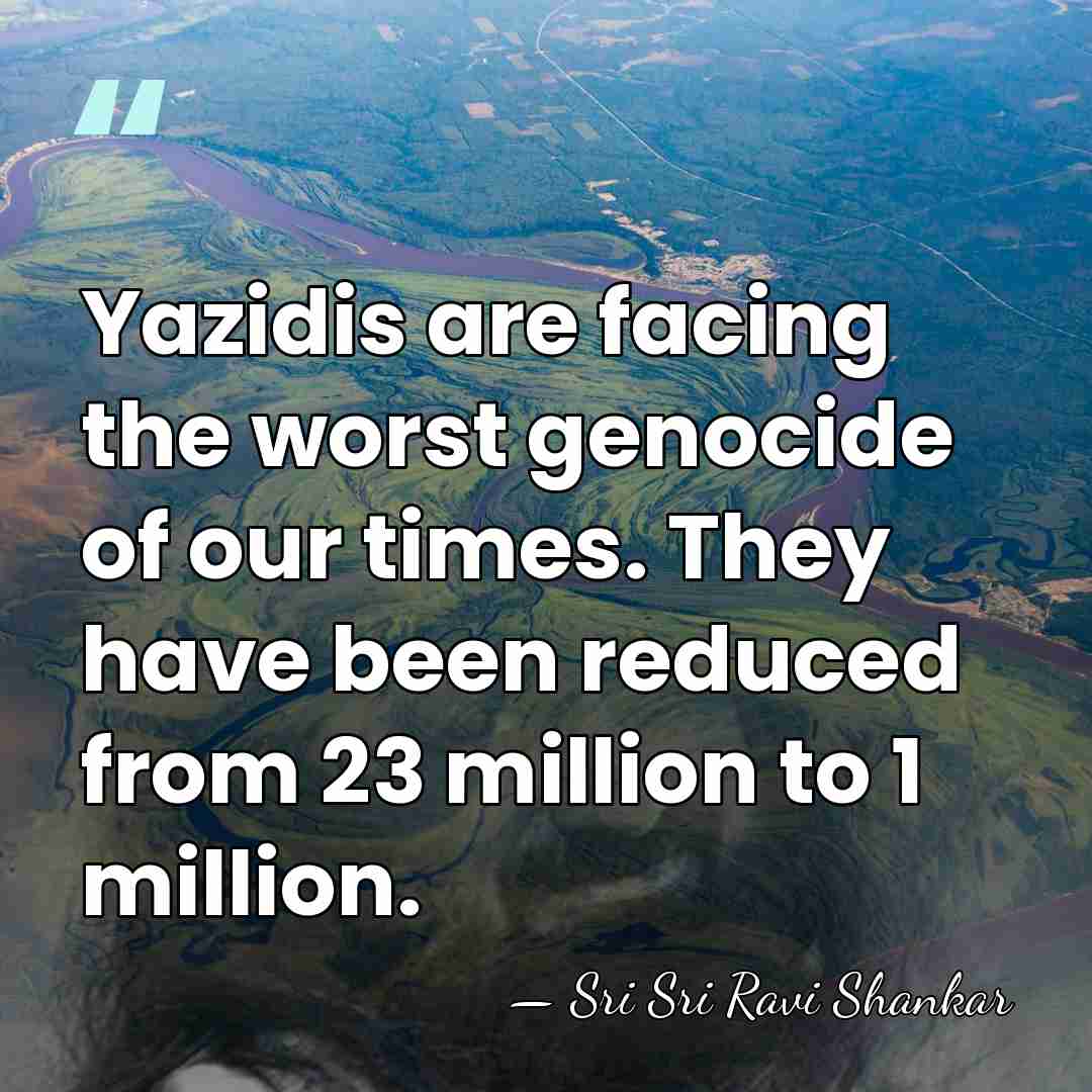 Yazidis are facing the worst genocide of our times. They have been&hellip; - Sri Sri Ravi Shankar
