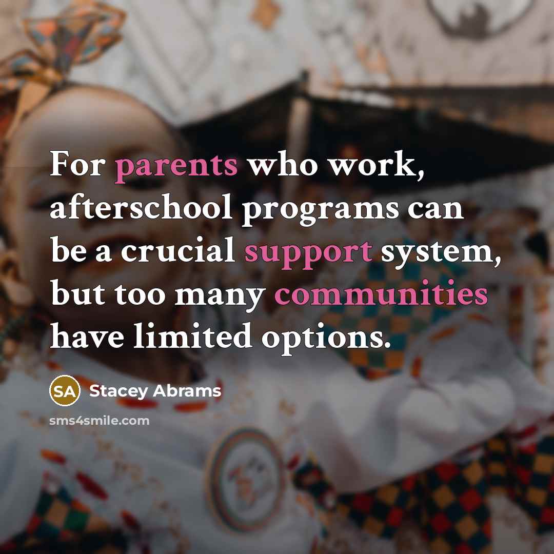 “For parents who work, afterschool programs can be a crucial support system, but too many communities have limited options.” quote by Stacey Abrams