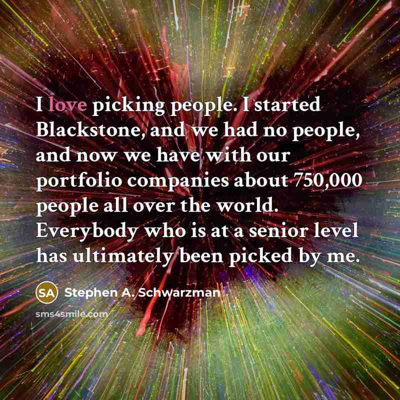“I love picking people. I started Blackstone, and we had…” quote by Stephen A. Schwarzman