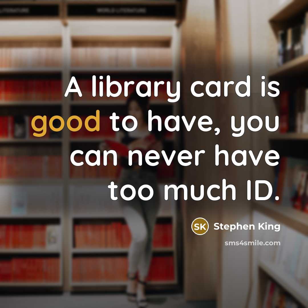 “A library card is good to have, you can never have too much ID.” quote by Stephen King