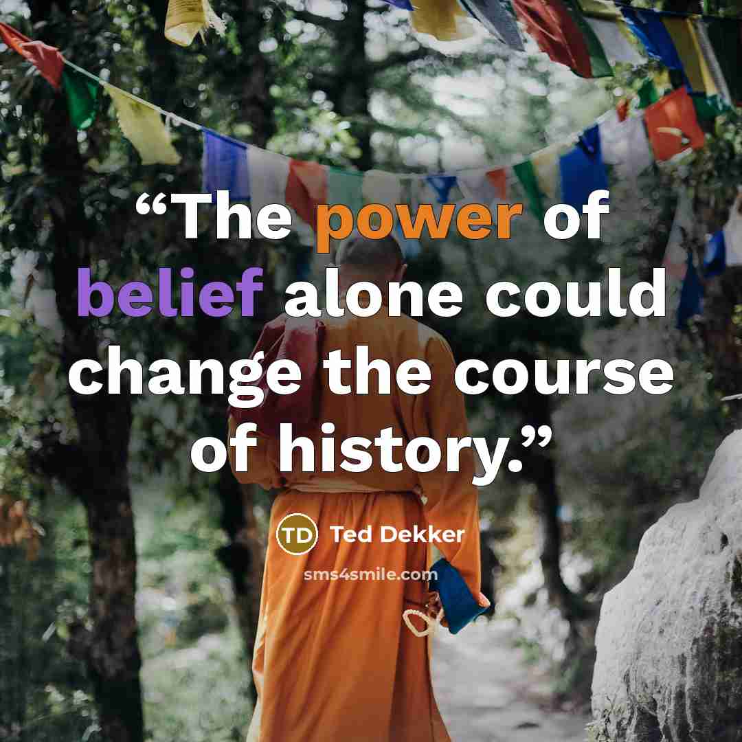 “The power of belief alone could change the course of history.” quote by Ted Dekker