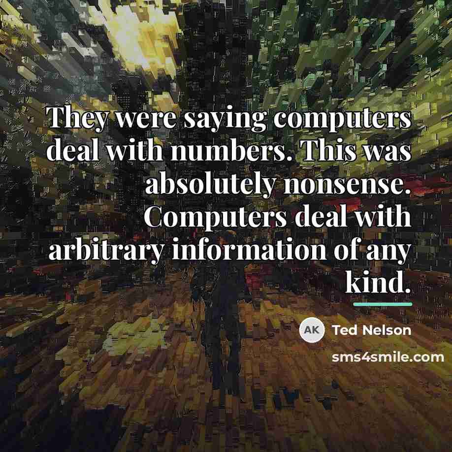 “They were saying computers deal with numbers. This was absolutely…” quote by Ted Nelson