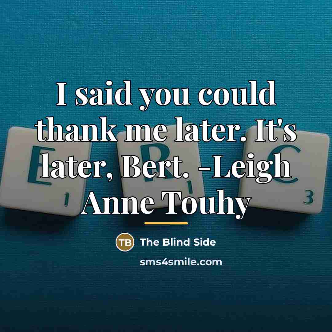 “I said you could thank me later. It's later, Bert.…” quote by The Blind Side