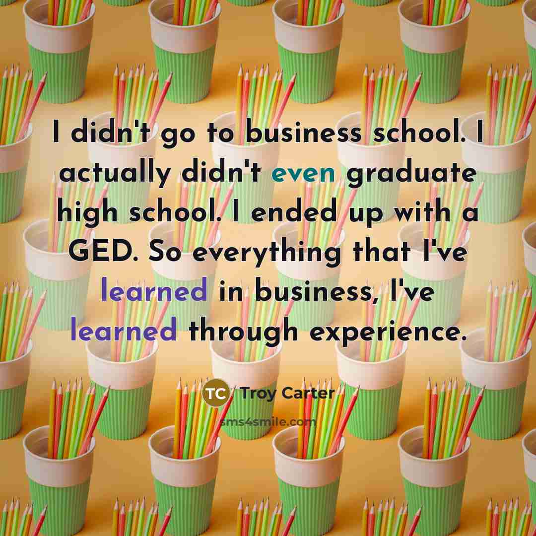 “I didn't go to business school. I actually didn't even…” quote by Troy Carter