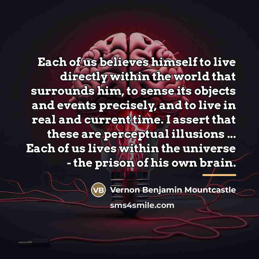 “Each of us believes himself to live directly within the…” quote by Vernon Benjamin Mountcastle