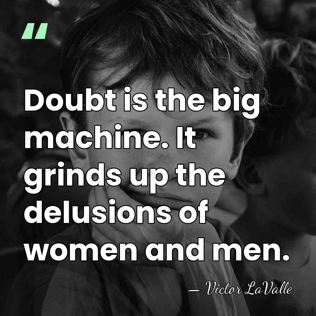 Doubt is the big machine. It grinds up the delusions of women&hellip; - Victor LaValle