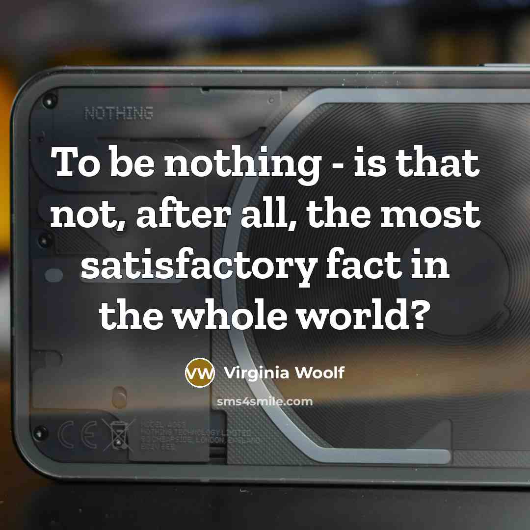 “To be nothing - is that not, after all, the most satisfactory fact in the whole world?” quote by Virginia Woolf