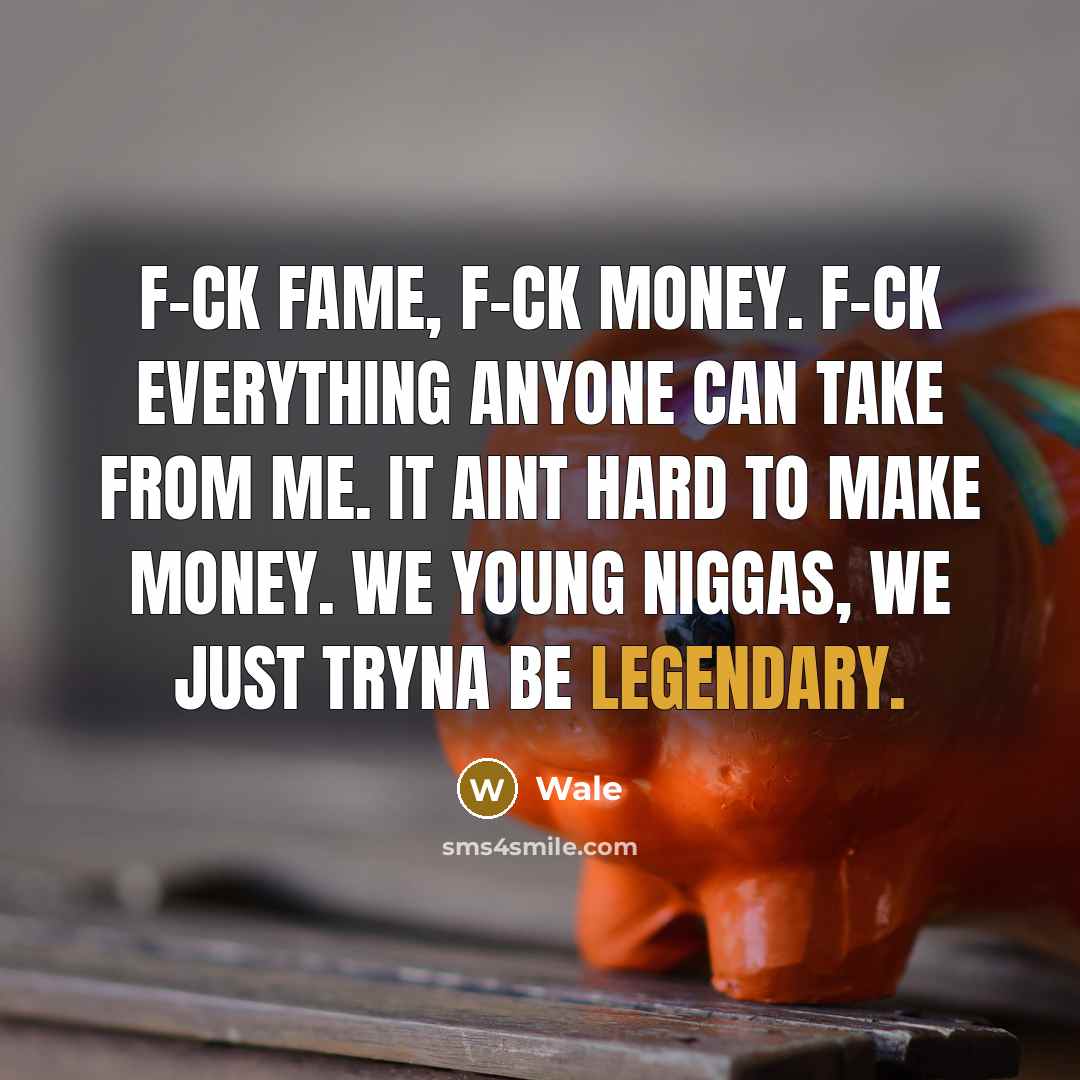 “F-ck fame, f-ck money. F-ck everything anyone can take from…” quote by Wale