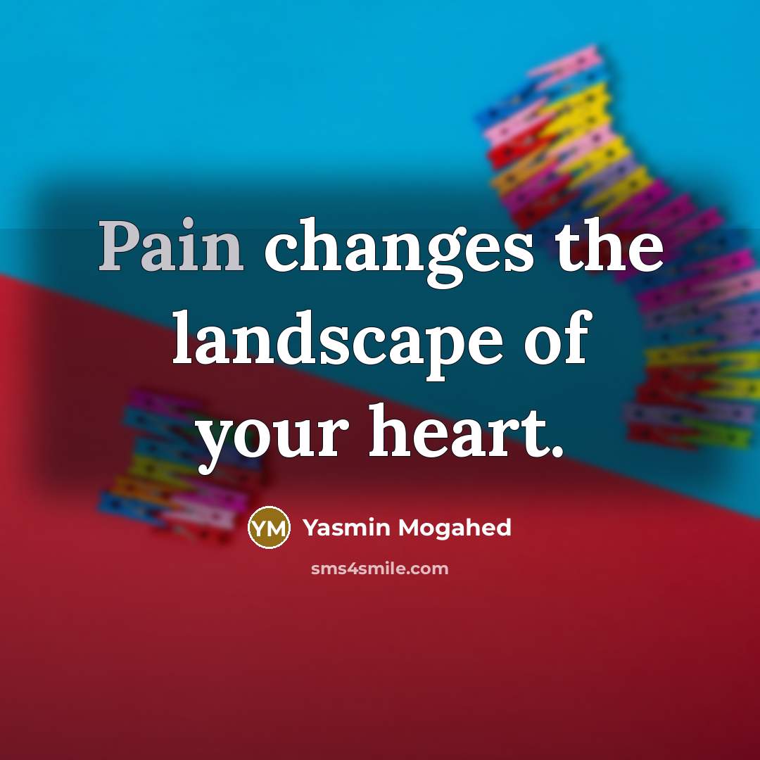 “Pain changes the landscape of your heart.…” quote by Yasmin Mogahed