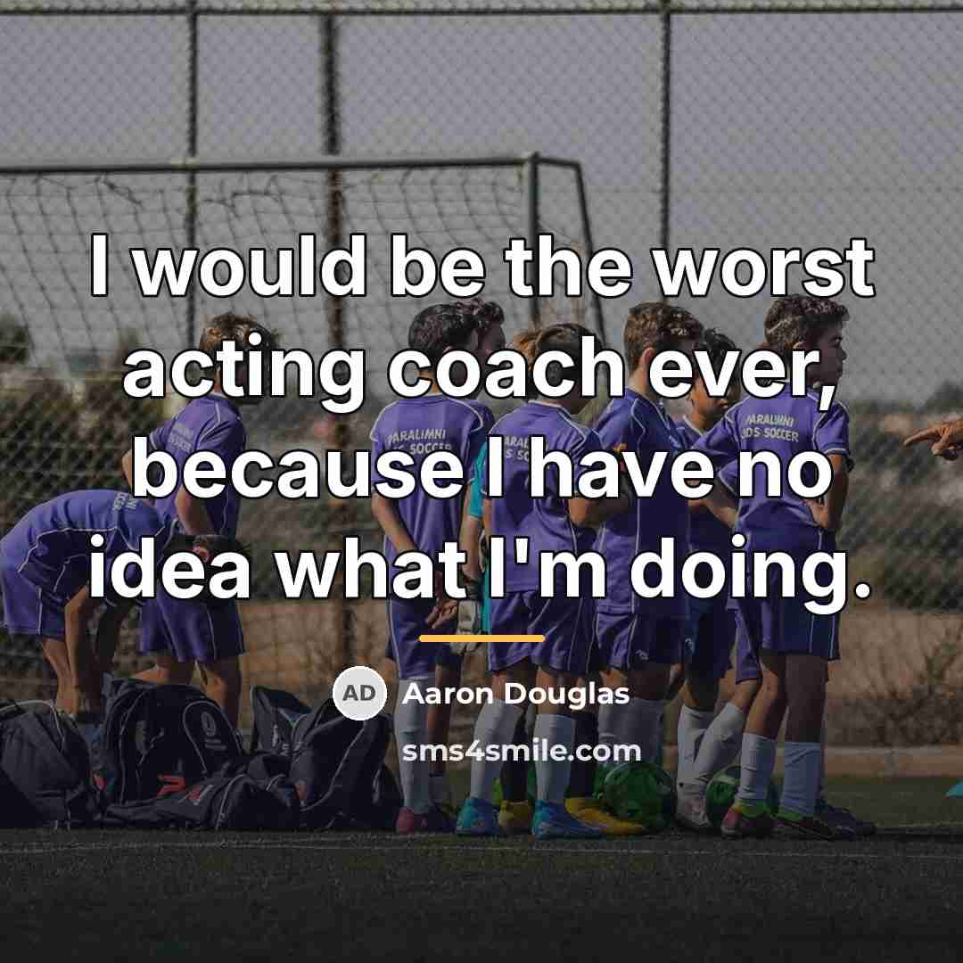 “I would be the worst acting coach ever, because I…” quote by Aaron Douglas