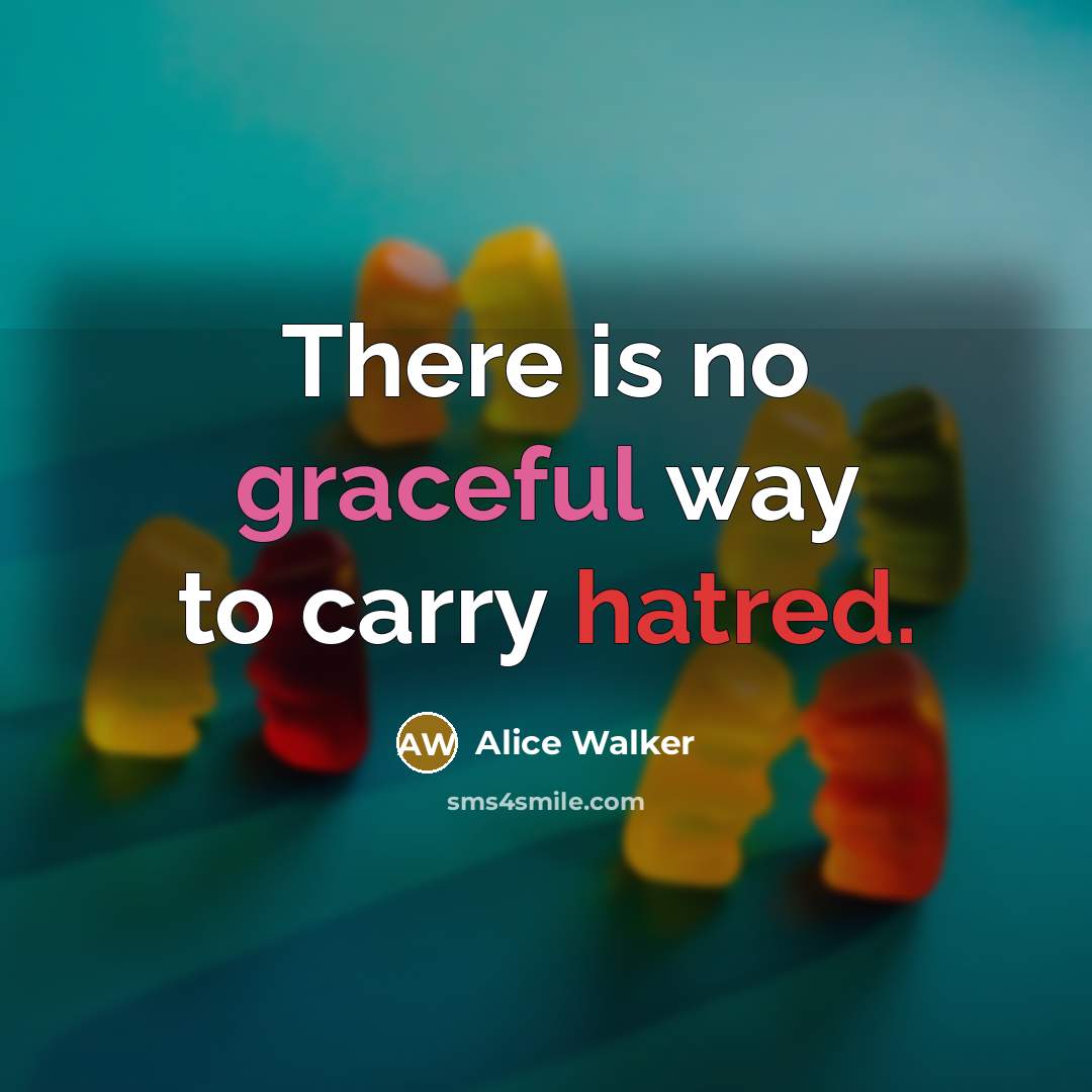 “There is no graceful way to carry hatred.” quote by Alice Walker