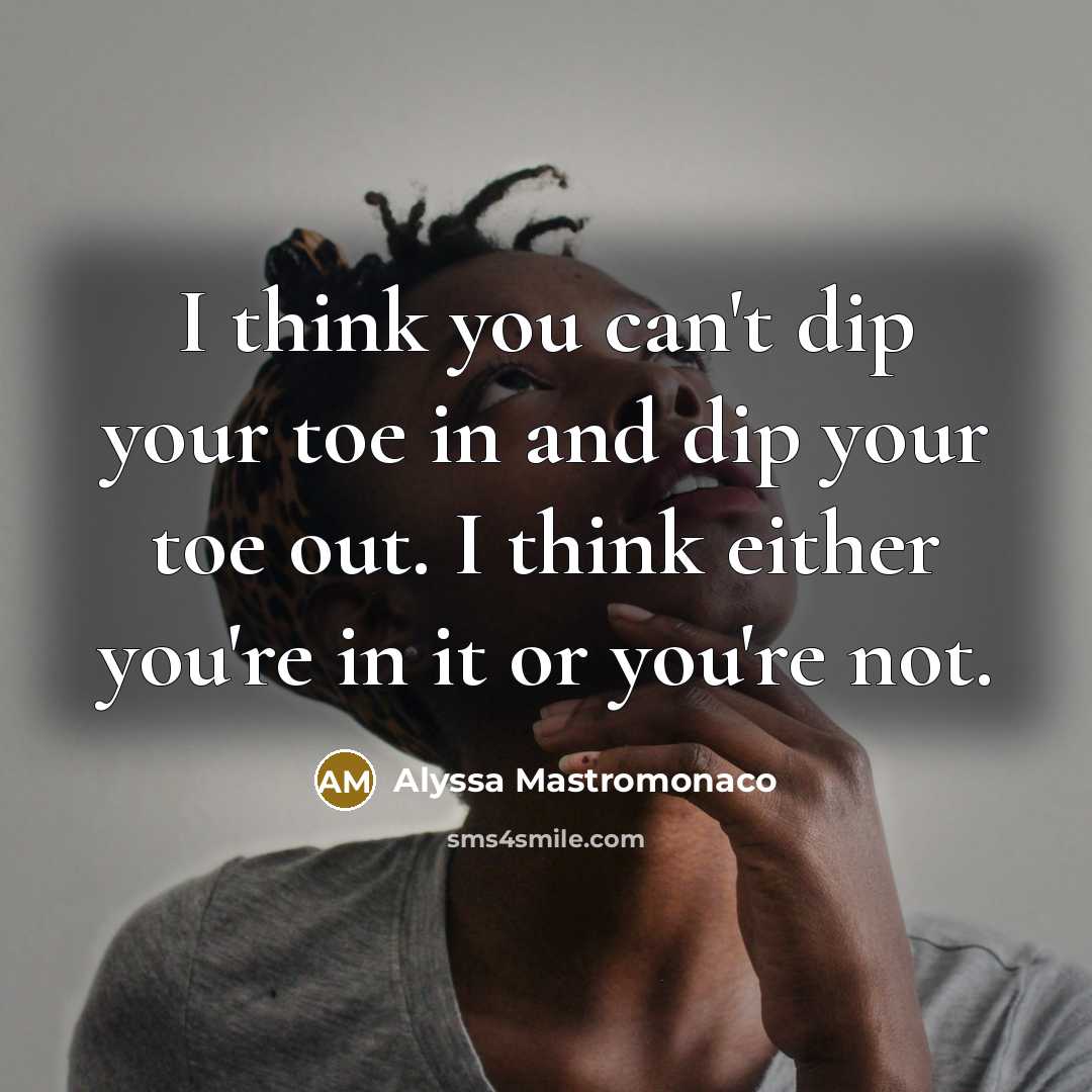 “I think you can't dip your toe in and dip…” quote by Alyssa Mastromonaco
